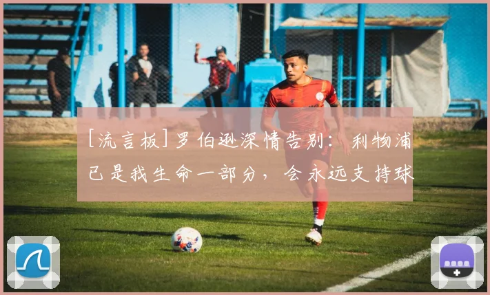[流言板]罗伯逊深情告别：利物浦已是我生命一部分，会永远支持球队