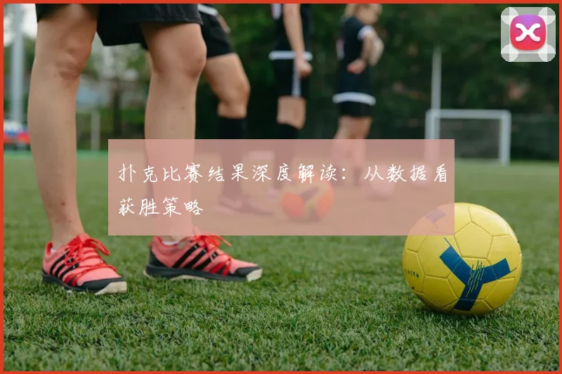 扑克比赛结果深度解读：从数据看获胜策略