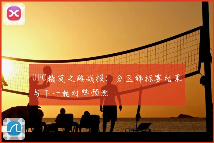 UFC精英之路战报：分区锦标赛结果与下一轮对阵预测