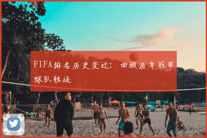 FIFA排名历史变迁：回顾历年冠军球队轨迹