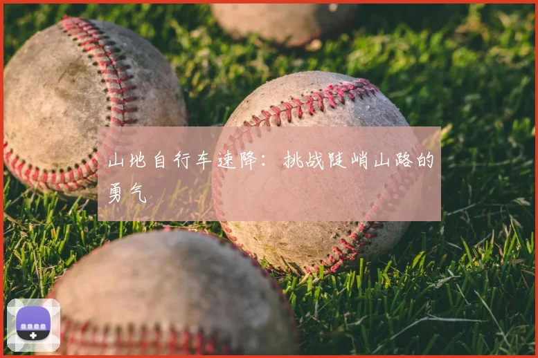 山地自行车速降：挑战陡峭山路的勇气