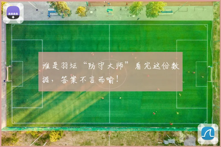 谁是羽坛“防守大师”看完这份数据，答案不言而喻！
