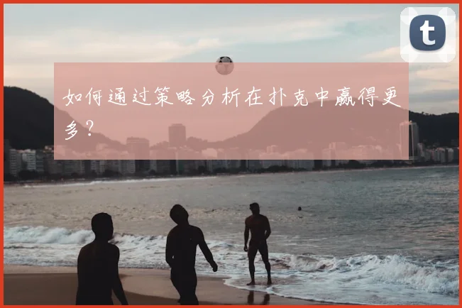 如何通过策略分析在扑克中赢得更多？