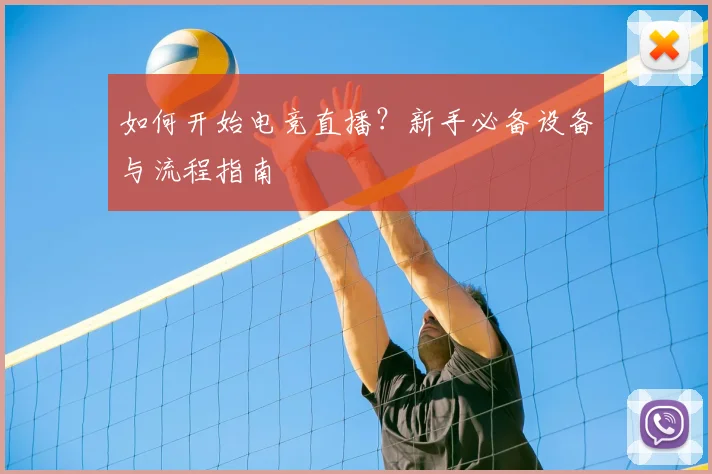 如何开始电竞直播？新手必备设备与流程指南