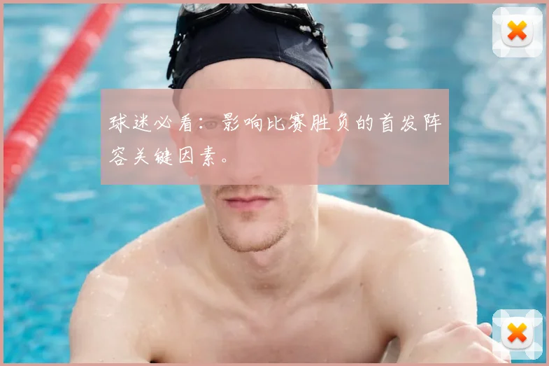 球迷必看：影响比赛胜负的首发阵容关键因素。
