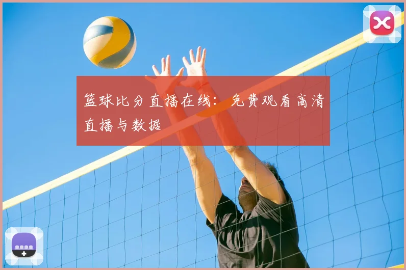篮球比分直播在线：免费观看高清直播与数据