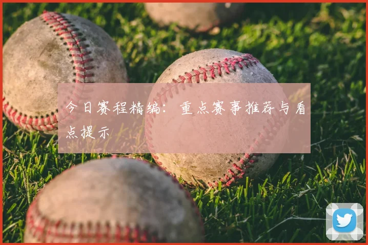 今日赛程精编:重点赛事推荐与看点提示