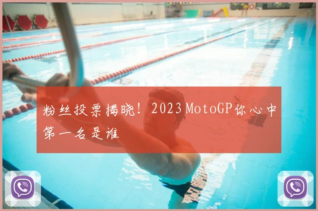 粉丝投票揭晓！2023 MotoGP你心中第一名是谁