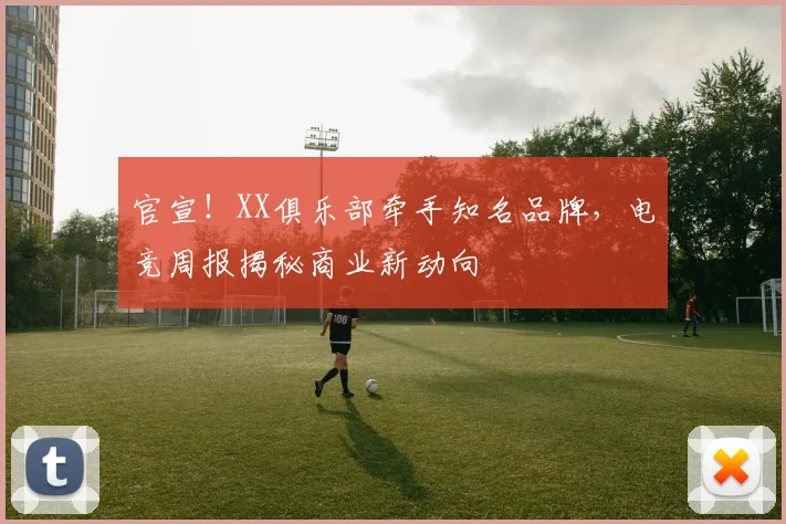 官宣!XX俱乐部牵手知名品牌,电竞周报揭秘商业新动向