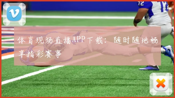 体育现场直播APP下载：随时随地畅享精彩赛事