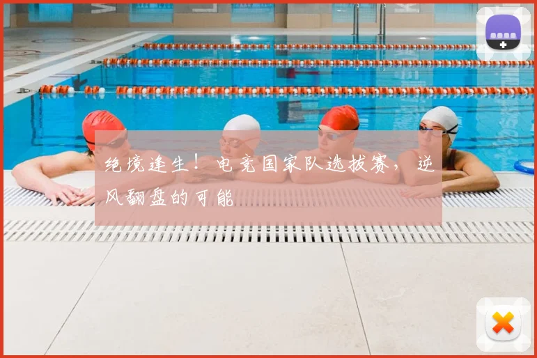 绝境逢生！电竞国家队选拔赛，逆风翻盘的可能