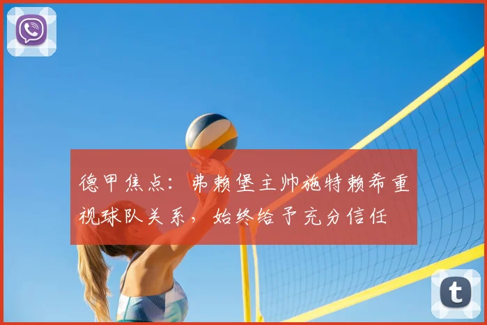 德甲焦点：弗赖堡主帅施特赖希重视球队关系，始终给予充分信任