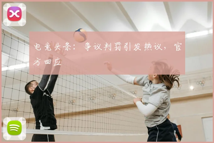 电竞头条：争议判罚引发热议，官方回应