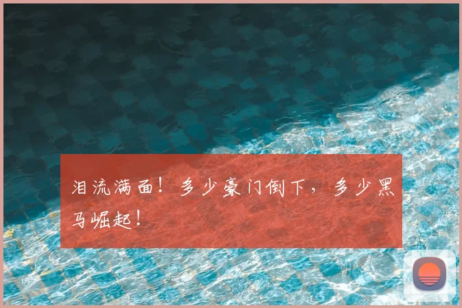 泪流满面！多少豪门倒下，多少黑马崛起！
