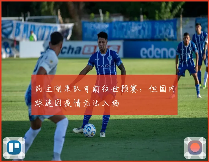 民主刚果队可前往世预赛，但国内球迷因疫情无法入场