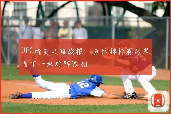 UFC精英之路战报：分区锦标赛结果与下一轮对阵预测