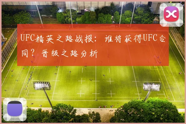 UFC精英之路战报：谁将获得UFC合同？晋级之路分析