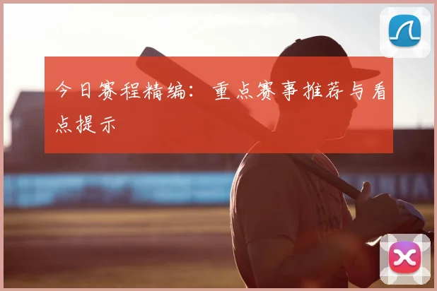 今日赛程精编:重点赛事推荐与看点提示