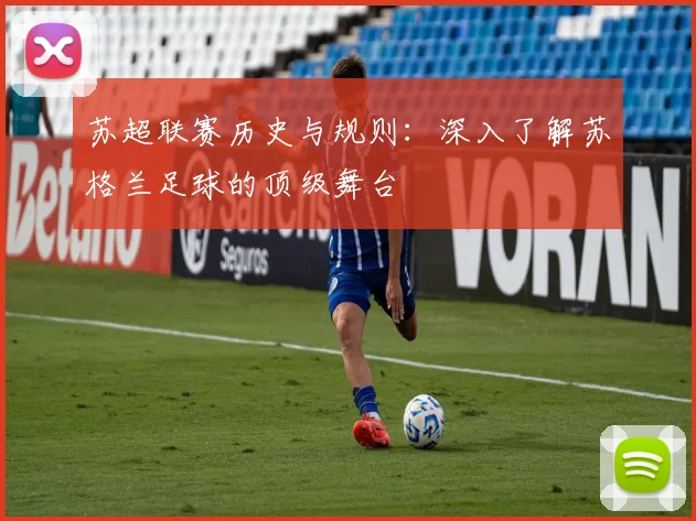 苏超联赛历史与规则:深入了解苏格兰足球的顶级舞台