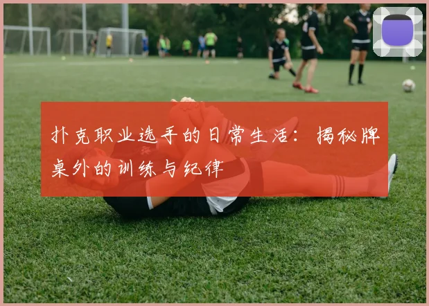 扑克职业选手的日常生活:揭秘牌桌外的训练与纪律