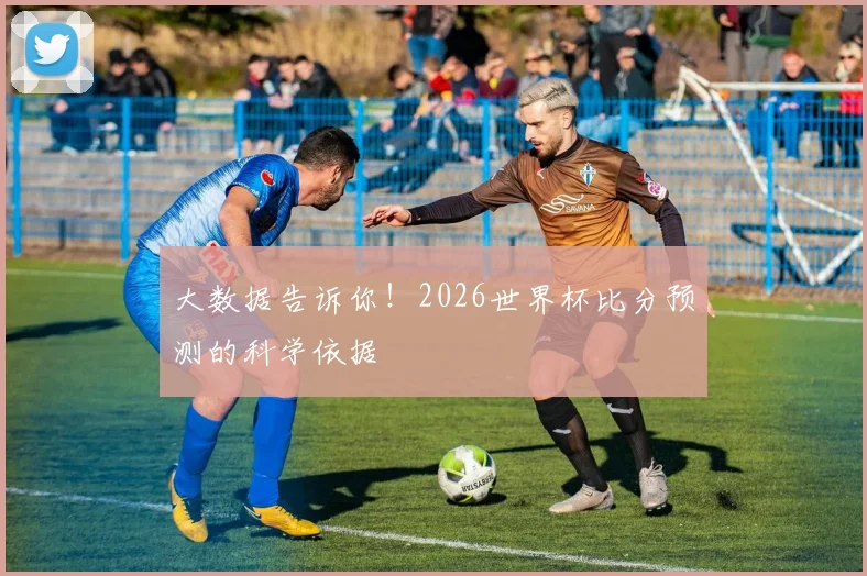 大数据告诉你!2026世界杯比分预测的科学依据