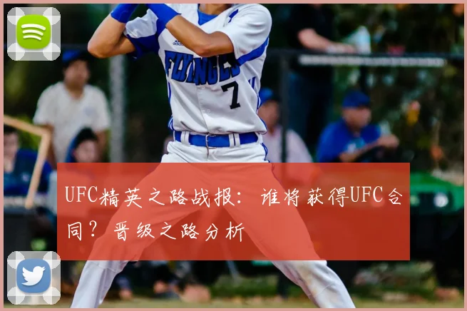 UFC精英之路战报：谁将获得UFC合同？晋级之路分析