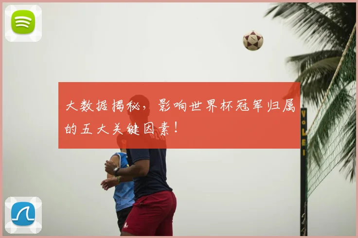 大数据揭秘，影响世界杯冠军归属的五大关键因素！