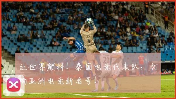 让世界颤抖！泰国电竞代表队，打响亚洲电竞新名号！