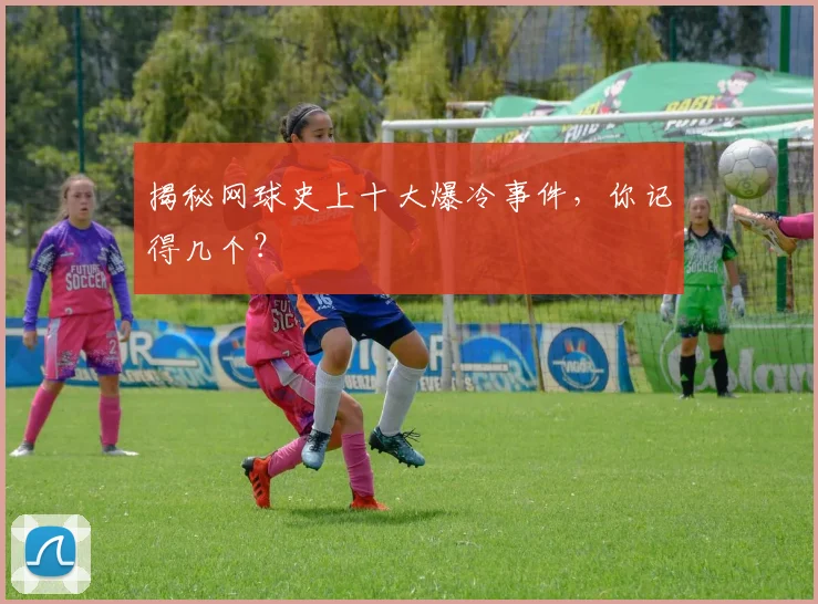 揭秘网球史上十大爆冷事件，你记得几个？