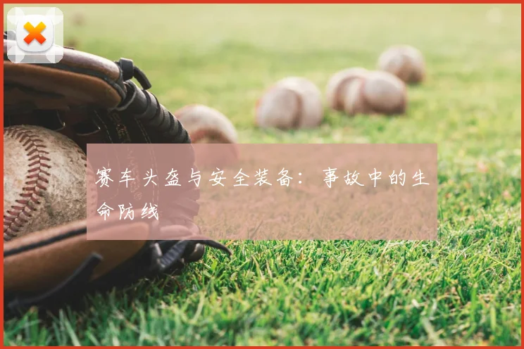 赛车头盔与安全装备：事故中的生命防线