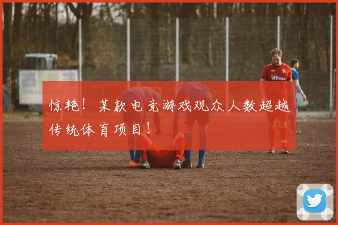 惊艳！某款电竞游戏观众人数超越传统体育项目！