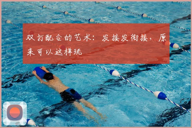 双打配合的艺术：发接发衔接，原来可以这样玩
