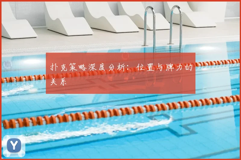 扑克策略深度分析:位置与牌力的关系