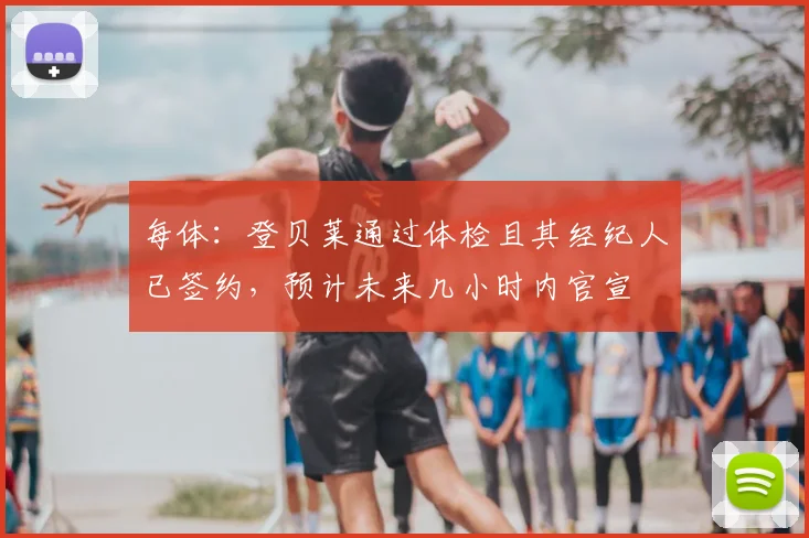每体：登贝莱通过体检且其经纪人已签约，预计未来几小时内官宣