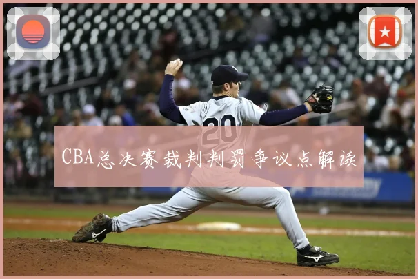 CBA总决赛裁判判罚争议点解读
