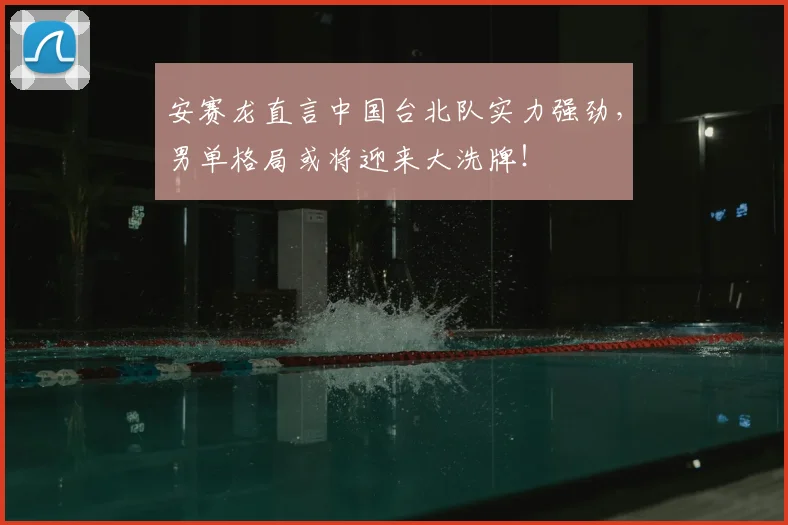 安赛龙直言中国台北队实力强劲，男单格局或将迎来大洗牌！