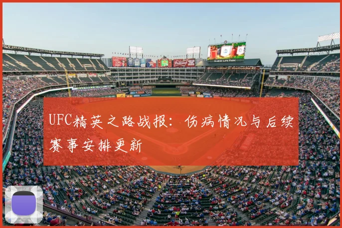 UFC精英之路战报：伤病情况与后续赛事安排更新