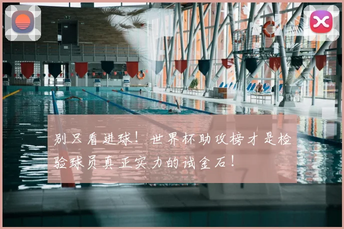 别只看进球！世界杯助攻榜才是检验球员真正实力的试金石！