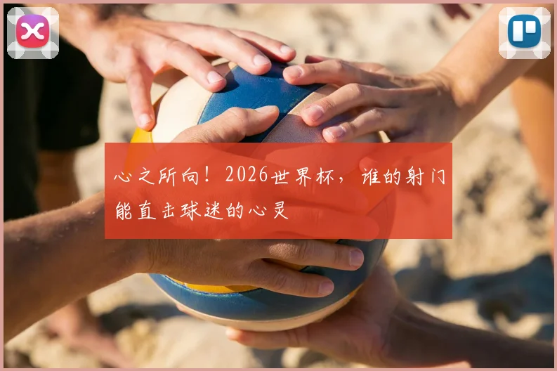 心之所向！2026世界杯，谁的射门能直击球迷的心灵
