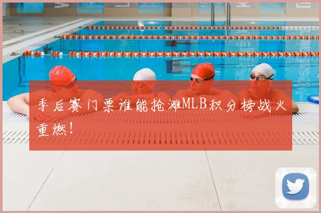 季后赛门票谁能抢滩MLB积分榜战火重燃！