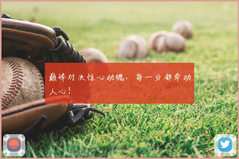 巅峰对决惊心动魄，每一分都牵动人心！