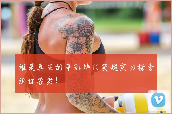 谁是真正的争冠热门英超实力榜告诉你答案!