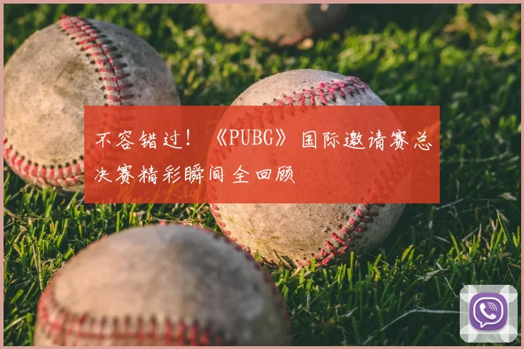 不容错过!《PUBG》国际邀请赛总决赛精彩瞬间全回顾